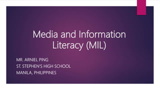 Media and Information
Literacy (MIL)
MR. ARNIEL PING
ST. STEPHEN’S HIGH SCHOOL
MANILA, PHILIPPINES
 