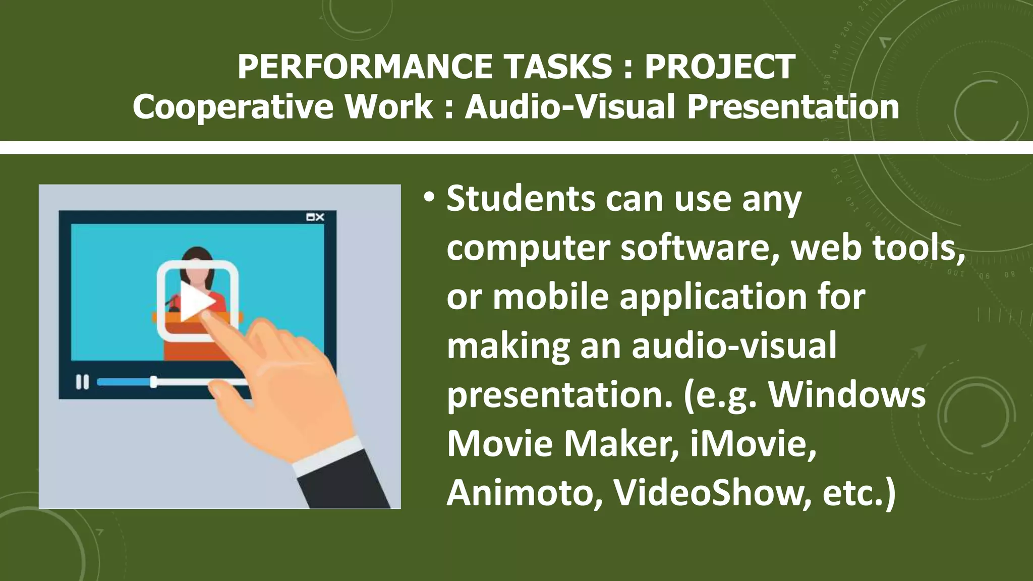 • Students can use any
computer software, web tools,
or mobile application for
making an audio-visual
presentation. (e.g. Windows
Movie Maker, iMovie,
Animoto, VideoShow, etc.)
PERFORMANCE TASKS : PROJECT
Cooperative Work : Audio-Visual Presentation
 