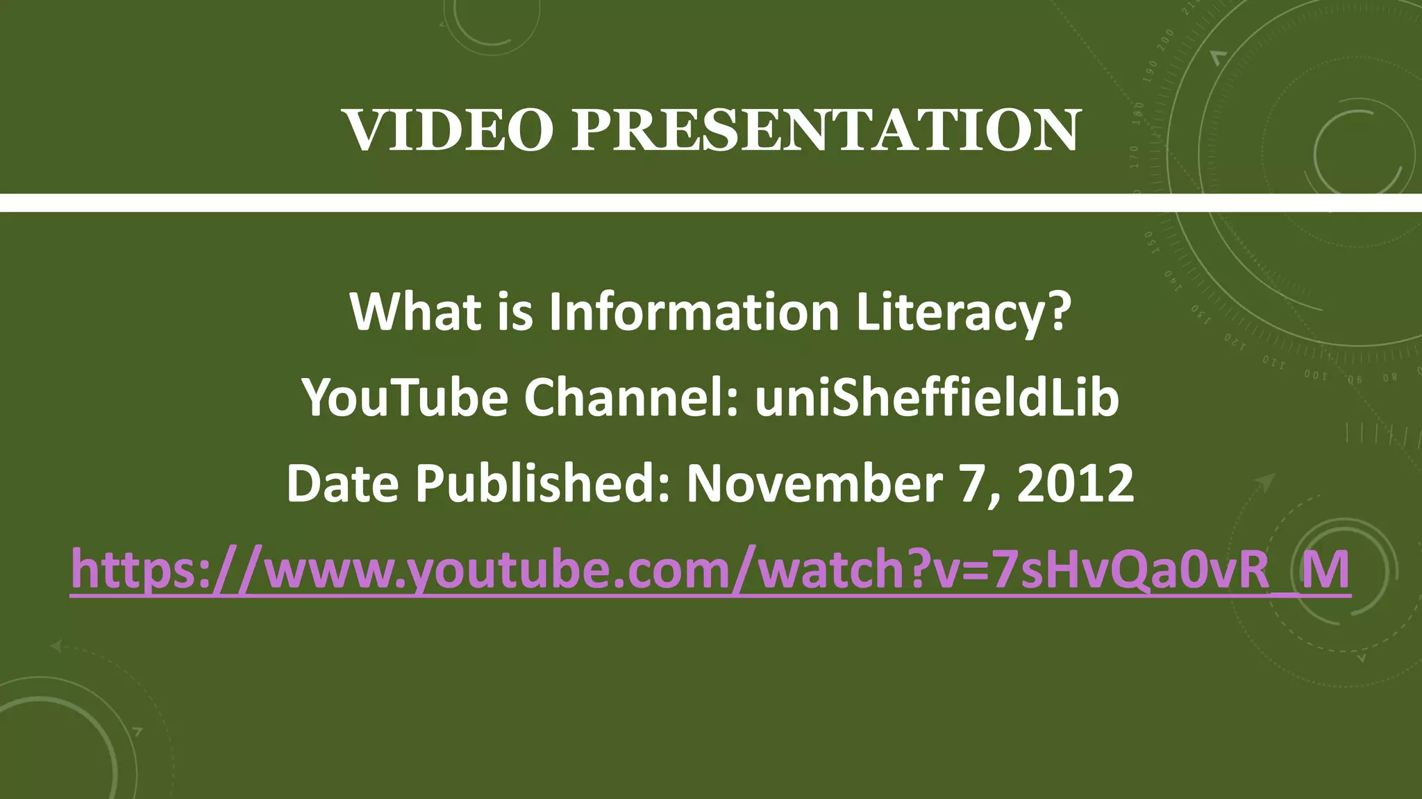 What is Information Literacy?
YouTube Channel: uniSheffieldLib
Date Published: November 7, 2012
https://www.youtube.com/watch?v=7sHvQa0vR_M
VIDEO PRESENTATION
 