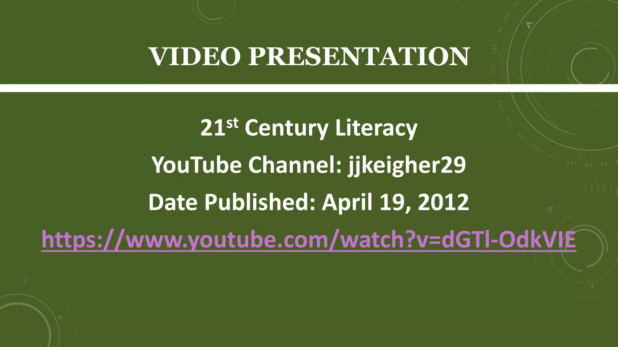 VIDEO PRESENTATION
21st Century Literacy
YouTube Channel: jjkeigher29
Date Published: April 19, 2012
https://www.youtube.com/watch?v=dGTl-OdkVIE
 
