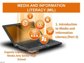 MEDIA AND INFORMATION
LITERACY (MIL)
1. Introduction
to Media and
Information
Literacy (Part 2)
Eugenio Lopez Jr. Center for
Media Arts Senior High
School
 