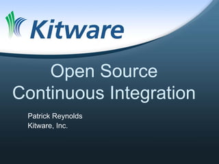 Open Source
Continuous Integration
 Patrick Reynolds
 Kitware, Inc.
 