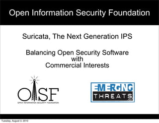 Open Information Security Foundation

                 Suricata, The Next Generation IPS

                    Balancing Open Security Software
                                 with
                          Commercial Interests




Tuesday, August 3, 2010
 