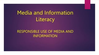 Media and Information
Literacy
RESPONSIBLE USE OF MEDIA AND
INFORMATION
 