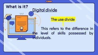 What is it?
Digital divide
The use divide
This refers to the difference in
the level of skills possessed by
individuals.
 
