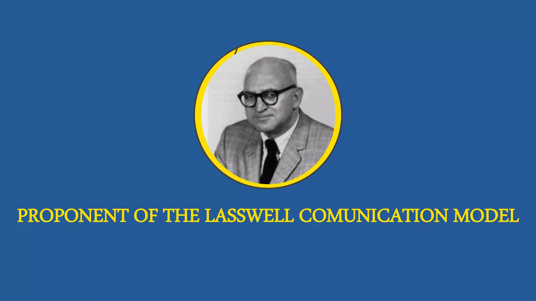 PROPONENT OF THE LASSWELL COMUNICATION MODEL
 