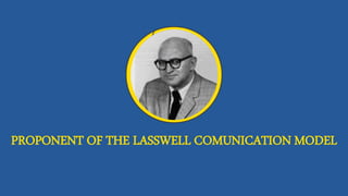 PROPONENT OF THE LASSWELL COMUNICATION MODEL
 