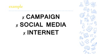 ✘ CAMPAIGN
✘ SOCIAL MEDIA
✘ INTERNET
example
 
