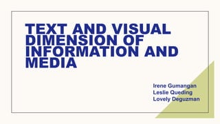 TEXT AND VISUAL
DIMENSION OF
INFORMATION AND
MEDIA
Irene Gumangan
Leslie Queding
Lovely Deguzman
 