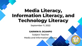 September 11, 2022
GARWIN R. OCAMPO
Subject Teacher
Media and Information Literacy
Media Literacy,
Information Literacy, and
Technology Literacy
 