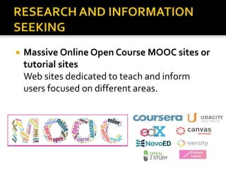  Massive Online Open Course MOOC sites or
tutorial sites
Web sites dedicated to teach and inform
users focused on different areas.
 