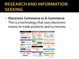  Electronic Commerce or E-Commerce
This is a technology that uses electronic
means to trade products and currencies.
 
