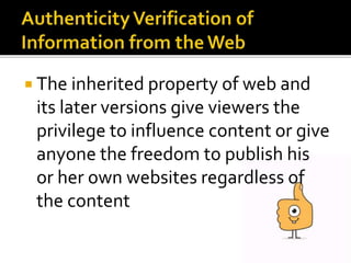  The inherited property of web and
its later versions give viewers the
privilege to influence content or give
anyone the freedom to publish his
or her own websites regardless of
the content
 