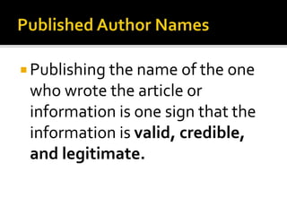  Publishing the name of the one
who wrote the article or
information is one sign that the
information is valid, credible,
and legitimate.
 