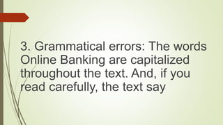 3. Grammatical errors: The words
Online Banking are capitalized
throughout the text. And, if you
read carefully, the text say
 