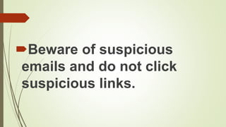 Beware of suspicious
emails and do not click
suspicious links.
 