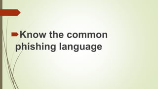 Know the common
phishing language
 