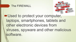 The FIREWALL
Used to protect your computer,
laptops, smartphones, tablets and
other electronic devices from
viruses, spyware and other malicious
software.
 