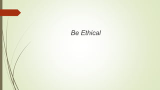 Be Ethical
 