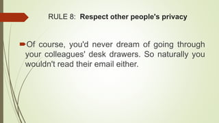 RULE 8: Respect other people's privacy
Of course, you'd never dream of going through
your colleagues' desk drawers. So naturally you
wouldn't read their email either.
 