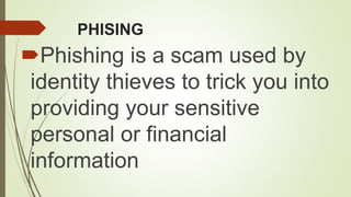 PHISING
Phishing is a scam used by
identity thieves to trick you into
providing your sensitive
personal or financial
information
 
