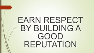 EARN RESPECT
BY BUILDING A
GOOD
REPUTATION
 