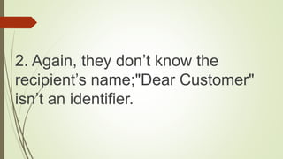 2. Again, they don’t know the
recipient’s name;"Dear Customer"
isn’t an identifier.
 