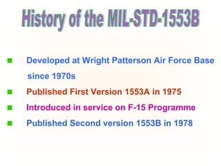 Developed at Wright Patterson Air Force Base
since 1970s
Published First Version 1553A in 1975
Introduced in service on F-15 Programme
Published Second version 1553B in 1978
 