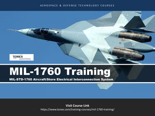 Visit Course Link
https://www.tonex.com/training-courses/mil-1760-training/
A E R O S P A C E & D E F E N S E T E C H N O L O G Y C O U R S E S
MIL-1760 Training
MIL-STD-1760 Aircraft/Store Electrical Interconnection System
 