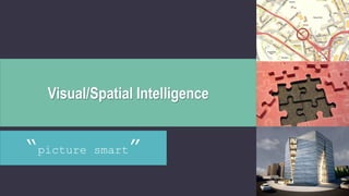Visual/Spatial Intelligence
“picture smart”
 
