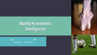 Bodily/Kinesthetic
Intelligence
“body smart”
 