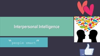 Interpersonal Intelligence
“people smart”
 