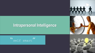 Intrapersonal Intelligence
“self smart”
 