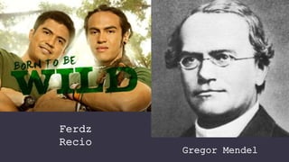 Ferdz
Recio
Gregor Mendel
 