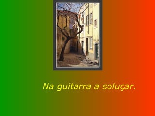 Na guitarra a soluçar. 