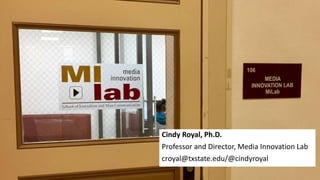 Cindy Royal, Ph.D.
Professor and Director, Media Innovation Lab
croyal@txstate.edu/@cindyroyal
 