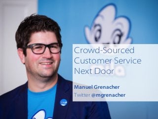 Crowd-Sourced
Customer Service
Next Door
Manuel Grenacher
Twitter @mgrenacher
 