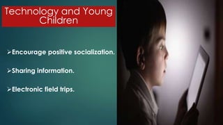 Technology and Young
Children
Encourage positive socialization.
Sharing information.
Electronic field trips.
 