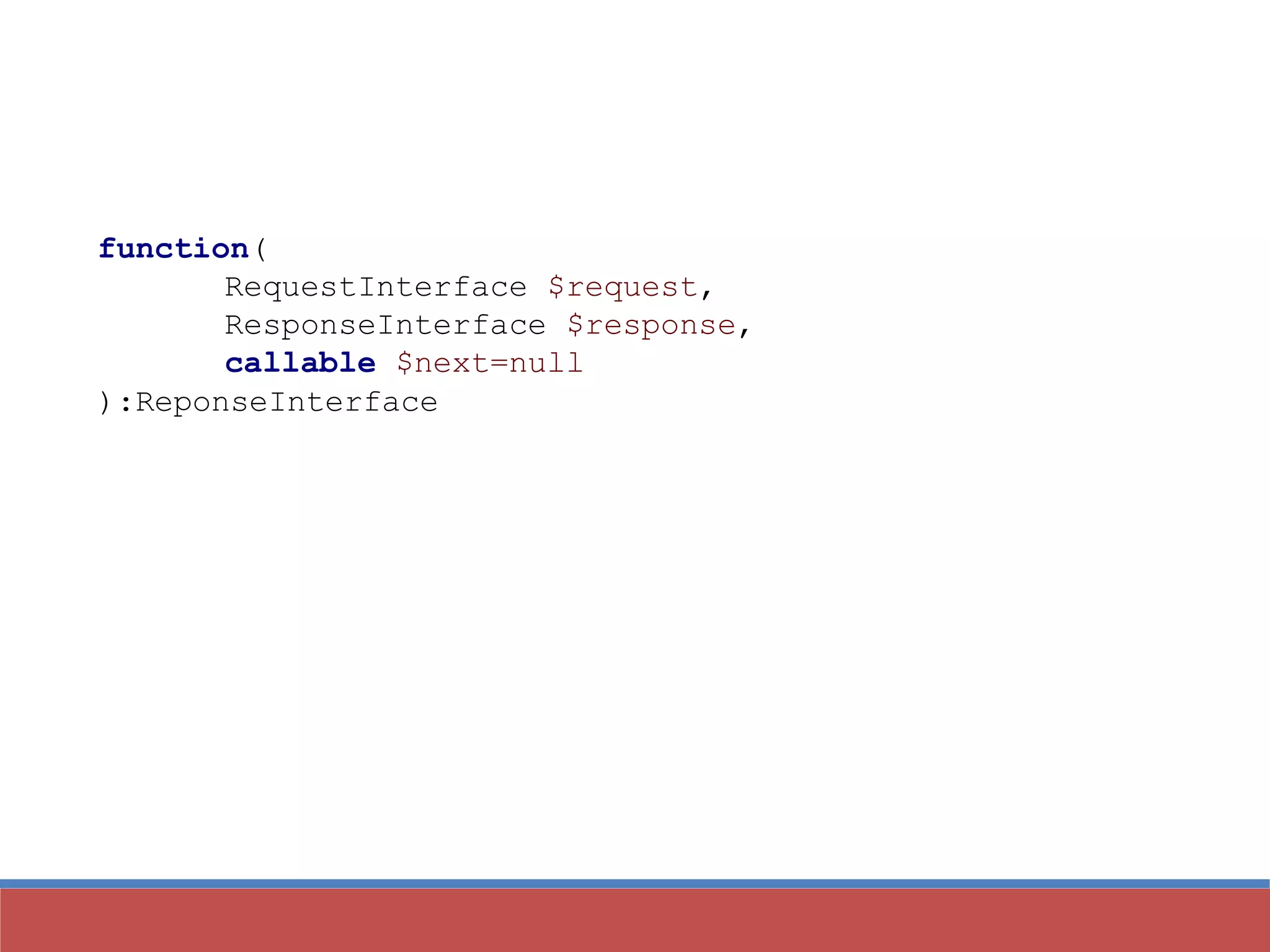 function(
RequestInterface $request,
ResponseInterface $response,
callable $next=null
):ReponseInterface
 