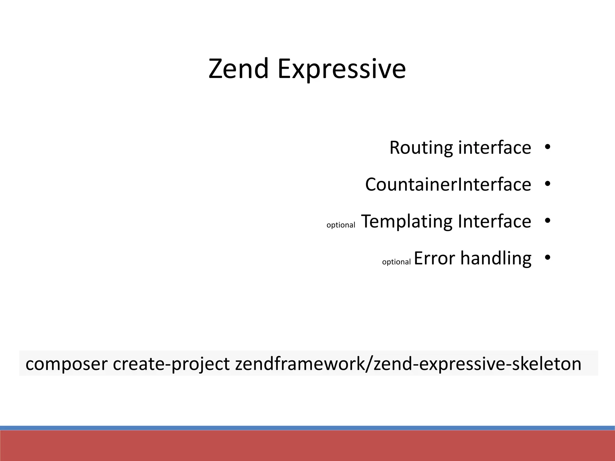 Zend Expressive
•Routing interface
•CountainerInterface
•Templating Interfaceoptional
•Error handlingoptional
composer create-project zendframework/zend-expressive-skeleton
 