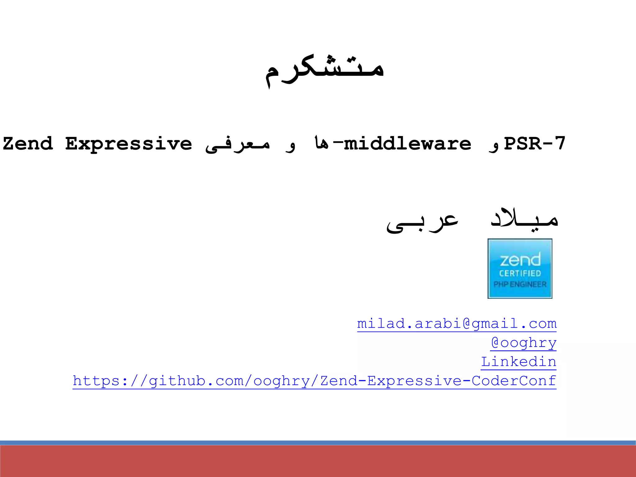 ‫متشکرم‬
PSR-7‫و‬middleware-‫معرفی‬ ‫و‬ ‫ها‬Zend Expressive
‫عربی‬ ‫میالد‬
milad.arabi@gmail.com
@ooghry
Linkedin
https://github.com/ooghry/Zend-Expressive-CoderConf
 