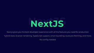 NextJSNextJS
Next.js gives you the best developer experience with all the features you need for production:
hybrid static & server rendering, TypeScript support, smart bundling, route pre-fetching, and more.
No config needed.
 
