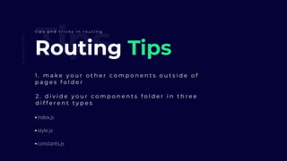 TipsRouting Tips
1 . m a k e y o u r o t h e r c o m p o n e n t s o u t s i d e o f
p a g e s f o l d e r
@IAMMILAAD
t i p s a n d t r i c k s i n r o u t i n g
2 . d i v i d e y o u r c o m p o n e n t s f o l d e r i n t h r e e
d i f f e r e n t t y p e s
•index.js
•style.js
•constants.js
 