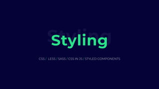 StylingStyling
CSS / LESS / SASS / CSS IN JS / STYLED COMPONENTS
 