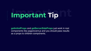ImportantImportant Tip
getInitialProps and getServerSideProps just work in root
components like page/event.js and you should pass results
as a props to children components.
@IAMMILAAD
 