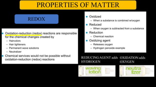 PROPERTIES OF MATTER
REDOX
REDUCINGAGENT adds OXIDATION adds
HYDROGEN OXYGEN
 