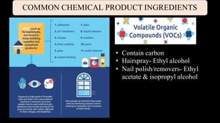 COMMON CHEMICAL PRODUCT INGREDIENTS
• Contain carbon
• Hairspray- Ethyl alcohol
• Nail polish/removers- Ethyl
acetate & isopropyl alcohol
 