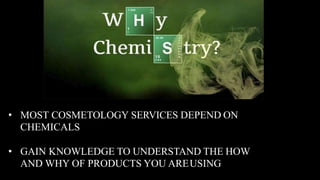 • MOST COSMETOLOGY SERVICES DEPEND ON
CHEMICALS
• GAIN KNOWLEDGE TO UNDERSTAND THE HOW
AND WHY OF PRODUCTS YOU AREUSING
 