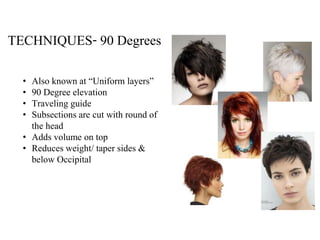 TECHNIQUES- 90 Degrees
• Also known at “Uniform layers”
• 90 Degree elevation
• Traveling guide
• Subsections are cut with round of
the head
• Adds volume on top
• Reduces weight/ taper sides &
below Occipital
 