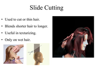 Slide Cutting
• Used to cut or thin hair.
• Blends shorter hair to longer.
• Useful in texturizing.
• Only on wet hair.
 